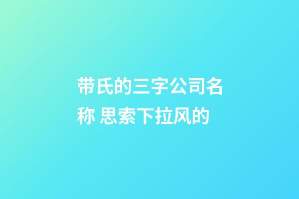 带氏的三字公司名称 思索下拉风的-第1张-公司起名-玄机派